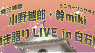 津軽三味線小野越郎・シンガーソングライター幹miki 弾き語りLIVEin白石城