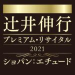 辻井伸行 プレミアム・リサイタル2021《ショパン：エチュード》